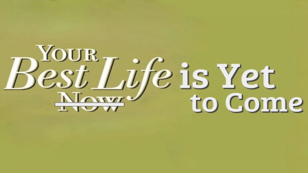 YOUR BEST LIFE IS YET TO COME!